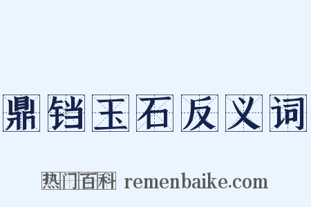 鼎铛玉石反义词是什么意思的图片